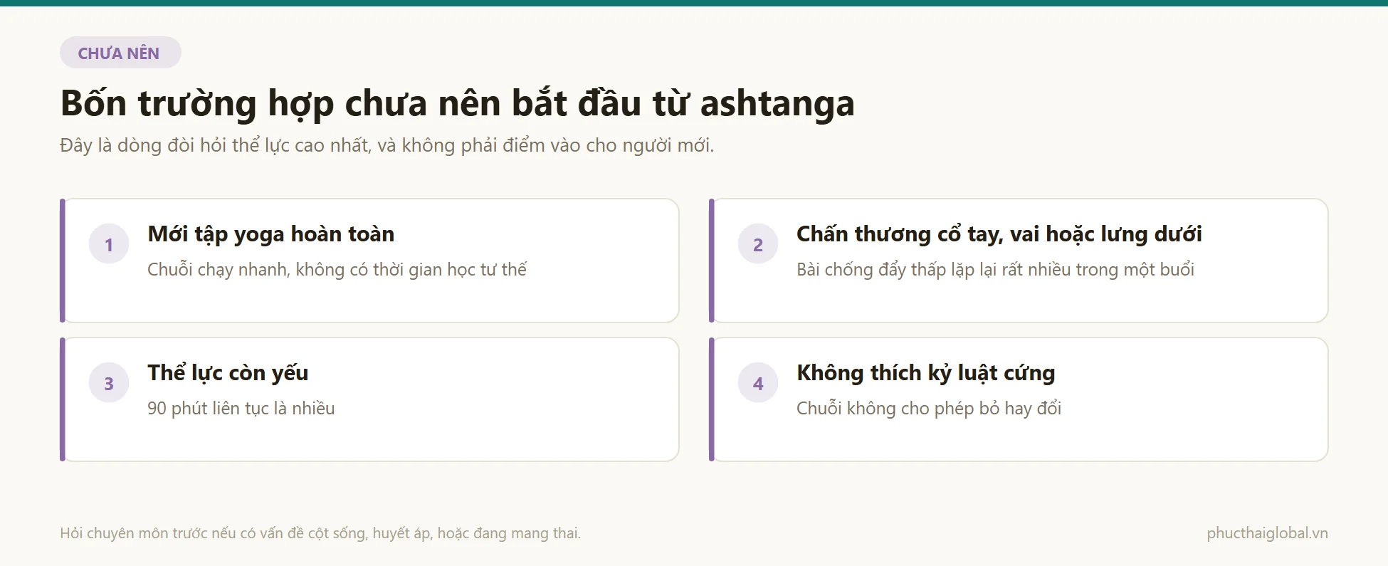 Bốn nhóm chưa nên bắt đầu từ ashtanga: người mới tập yoga hoàn toàn, người có chấn thương cổ tay vai lưng dưới, người thể lực còn yếu và người không thích kỷ luật cứng